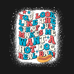You Look Like The 4th Of July Makes Me Want Hot Dog Real Bad T-Shirt