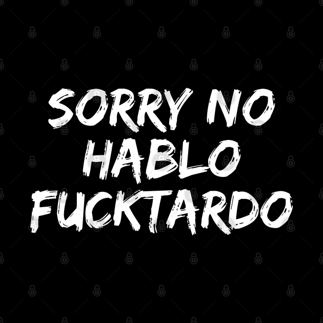 Sorry No Hablo Fucktardo by Firts King