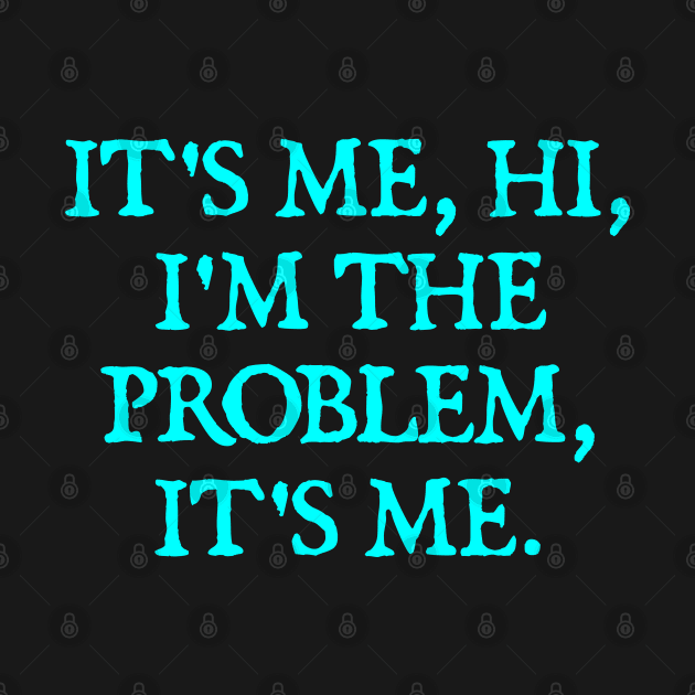 It's Me, Hi, I'm The Problem, It's Me. by  hal mafhoum?