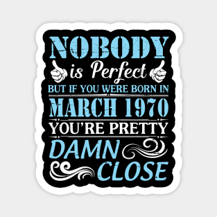 Nobody Is Perfect But If You Were Born In March 1970 You're Pretty Damn Close Magnet