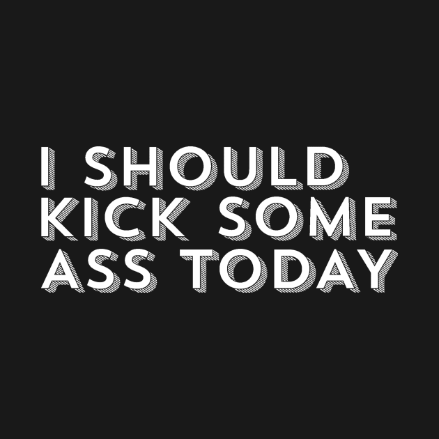 I Should Kick Some Ass Today by ballhard