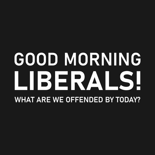 Good morning Liberals what are you offended by Today pro-trump by Shop design