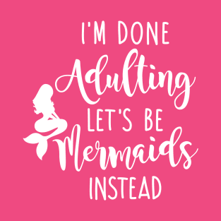 I'm Done Adulting Let's Be Mermaids Instead - Light Version T-Shirt