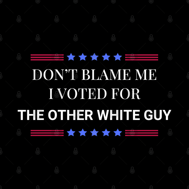 Don't Blame Me I Voted For The Other White Guy by Woodpile