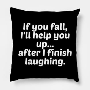 If you fall, I'll help you up...after I finish laughing. Pillow