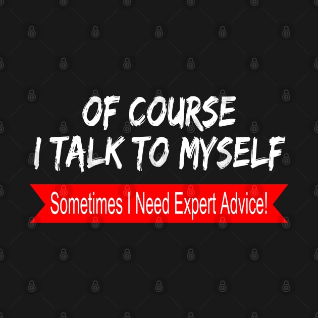 Of Course I Talk to Myself sometimes I Need Expert Advice by hijazim681