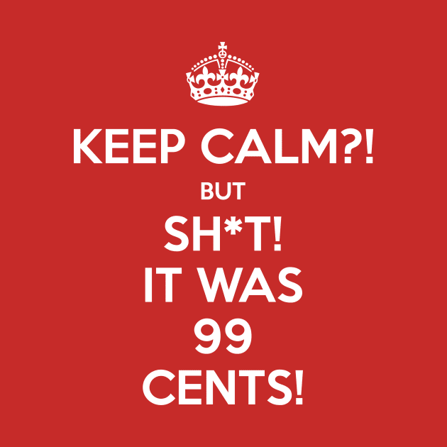 Keep Calm?! But Sh*t! It was 99 Cents by FallenAngelGM