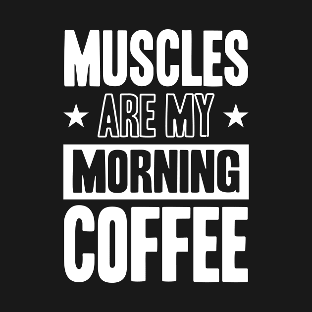 GYM Muscles Are My Morning Coffee by worshiptee