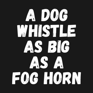 A Dog Whistle As Big As A Fog Horn T-Shirt