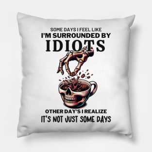 Some Days I Feel Like Im Surrounded By Idiots Pillow