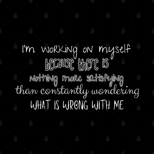 I'm working on myself, because there is nothing more satisfying than constantly wondering what is wrong with me. by UnCoverDesign