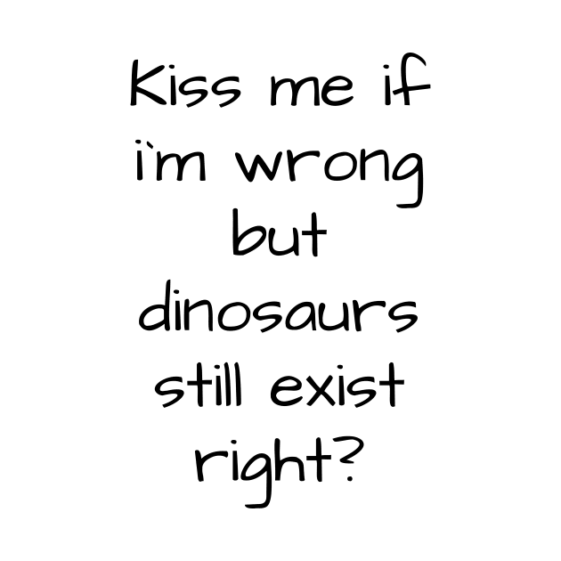 kiss me if im wrong but dinosaurs still exist..right? by MikeNotis