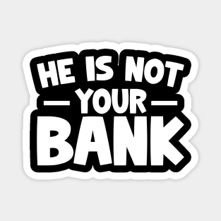 Funny Saying, He is not your bank Magnet