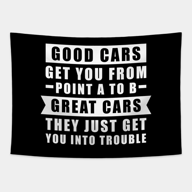 The Good Cars Get You From Point A To B, Great Cars They Just Get You