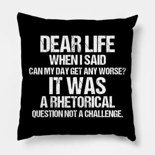 Dear Life When I Said Can My Day Get Any Worse It Was A Rhetorical Question Not A Challenge Pillow