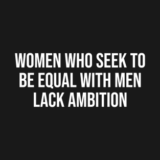 Women Who Seek To Be Equal With Men Lack Ambition T-Shirt