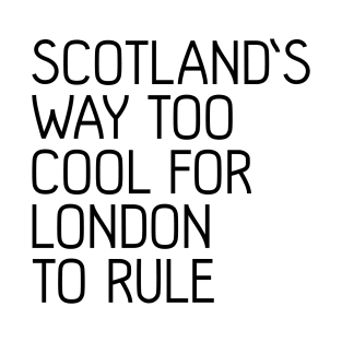 SCOTLAND'S WAY TOO COOL FOR LONDON TO RULE, Scottish Independence Slogan T-Shirt