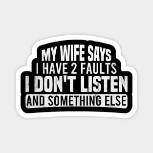 My Wife Says I Have Two Faults I Don't Listen And Something Else Magnet