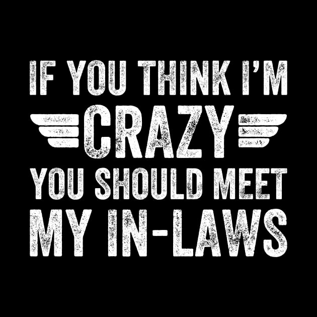 If you think I'm crazy you should meet my in laws by captainmood