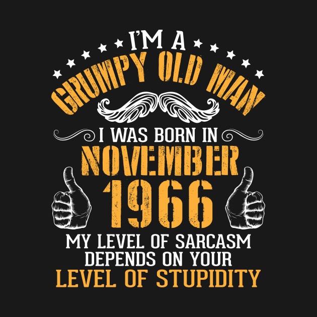 I'm A Grumpy Old Man I Was Born In November 1966 My Level Of Sarcasm Depends On Your Level Stupidity by bakhanh123