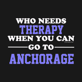 Who Needs Therapy When You Can Go To Anchorage T-Shirt