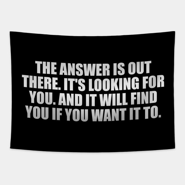 The answer is out there. It's looking for you. And it will find you if you want it to Tapestry by It'sMyTime