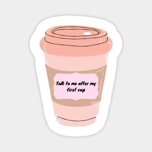 Talk to me after my first cup Magnet