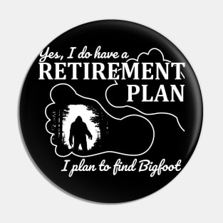 Yes i do have a retirement plan, i plan to find Bigfoot Pin