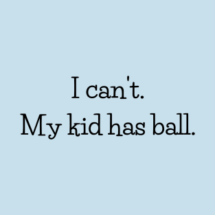 I can't. My kid has ball. T-Shirt