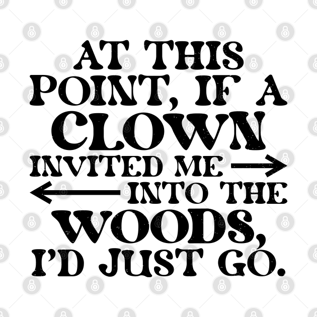 At This Point, If A Clown Invited Me Into The Woods, I'd Just Go. by RiseInspired