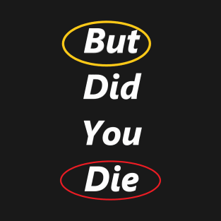 But Did You Die ? T-Shirt