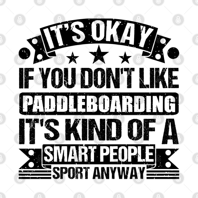 Paddleboarding Lover It's Okay If You Don't Like Paddleboarding It's Kind Of A Smart People Sports Anyway by Benzii-shop 