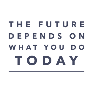 The Future Depends on What You Do Today T-Shirt