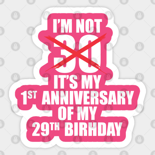 I M Not 30 It S My First Anniversary Of My 29th Birthday Who I M Not 30 It S My First Anniversary Of My 29th Birthday Who