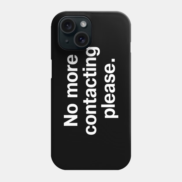 No more contacting please. Phone Case by TheBestWords