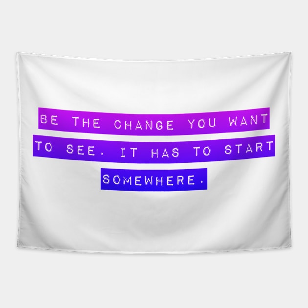 Be the Change you want To See. It Has to Start Somewhere. Tapestry by Mig's Design Shop