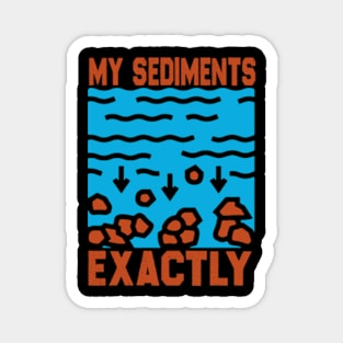 My Sediments Exactly - Funny Geologist Geology Magnet