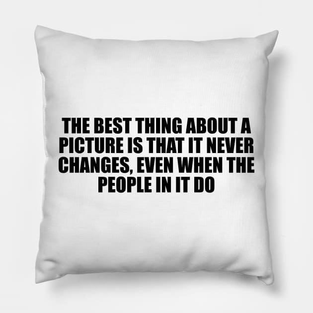 The best thing about a picture is that it never changes, even when the people in it do Pillow by D1FF3R3NT