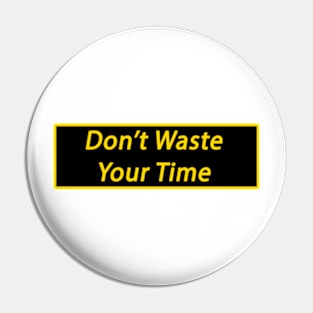 Don't Waste Your Time Pin