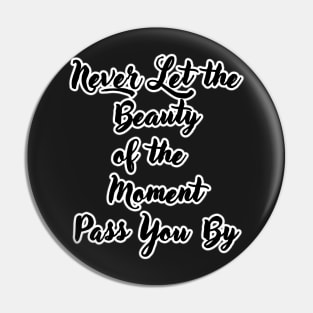 'Never Let the Beauty of the Moment Pass By You'- Black Pin