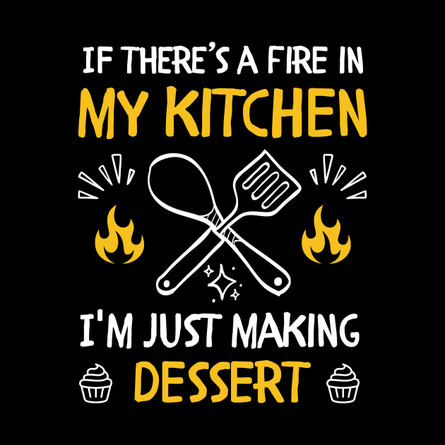 funny If there's a fire in my kitchen, I'm just making dessert by Mega-st