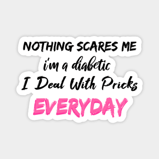 Nothing Scares Me I'm A DIabetic I Deal With Pricks Everyday Magnet