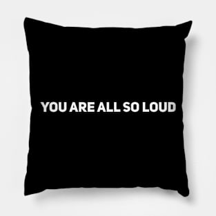 You Are All So Loud Pillow