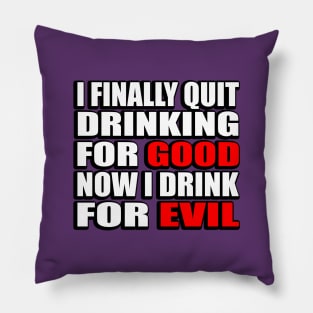 I finally quit drinking for good. Now I drink for evil - sarcastic joke Pillow