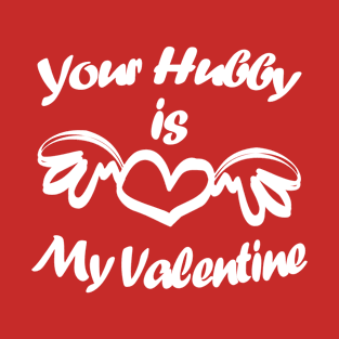 Your Hubby Is My Valentine, Funny Text II T-Shirt