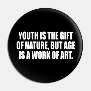 Youth is the gift of nature, but age is a work of art Pin