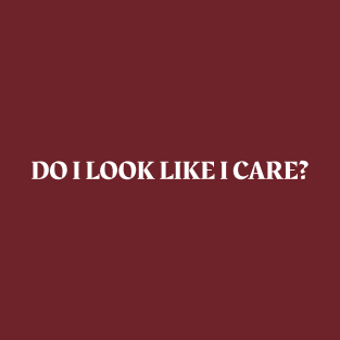 Do I look like I care T-Shirt