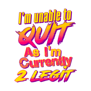 I'm Unable To Quit As I'm Currently 2 Legit T-Shirt