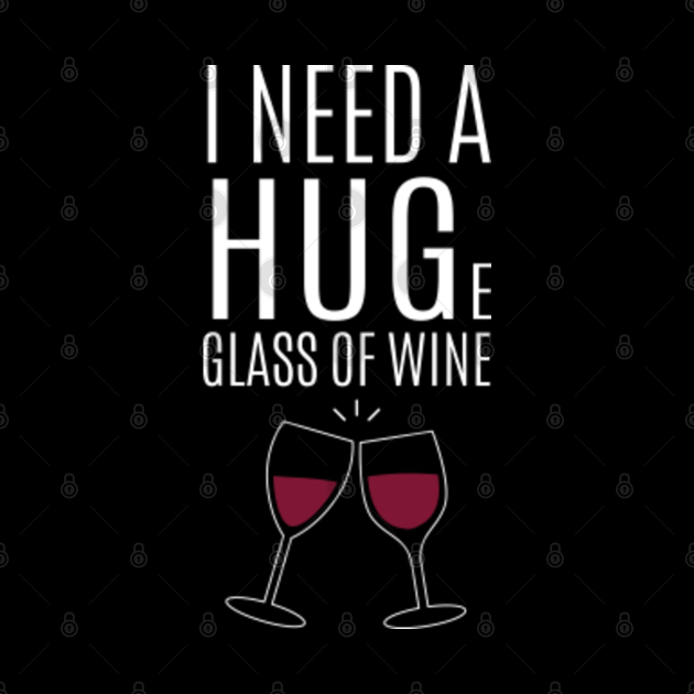 i need a huge glass of wine shirt