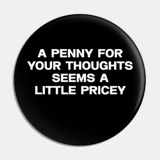 A penny for your thoughts seems a little pricey shirt, Sarcastic Joke Pin